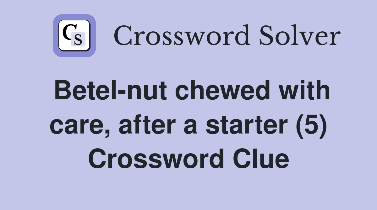 Betelnut chewed with care, after a starter (5) Crossword Clue